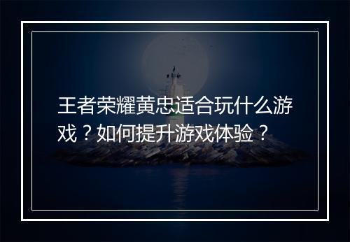 王者荣耀黄忠适合玩什么游戏？如何提升游戏体验？