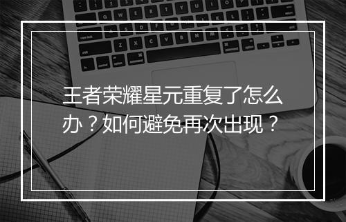 王者荣耀星元重复了怎么办？如何避免再次出现？