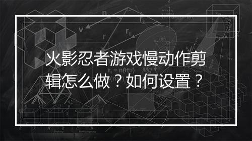 火影忍者游戏慢动作剪辑怎么做？如何设置？