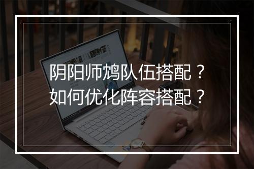 阴阳师鸩队伍搭配？如何优化阵容搭配？