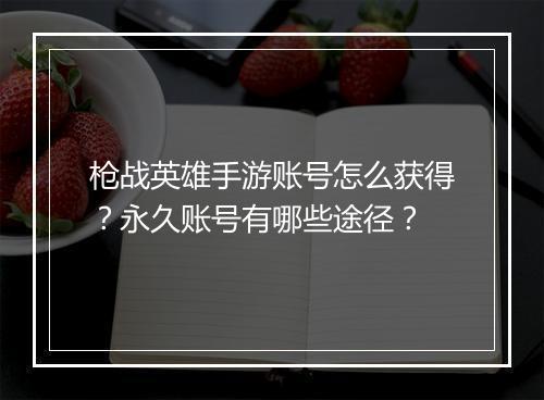 枪战英雄手游账号怎么获得？永久账号有哪些途径？