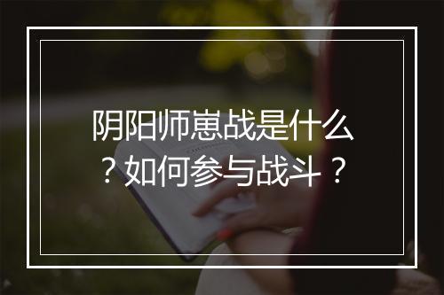 阴阳师崽战是什么？如何参与战斗？