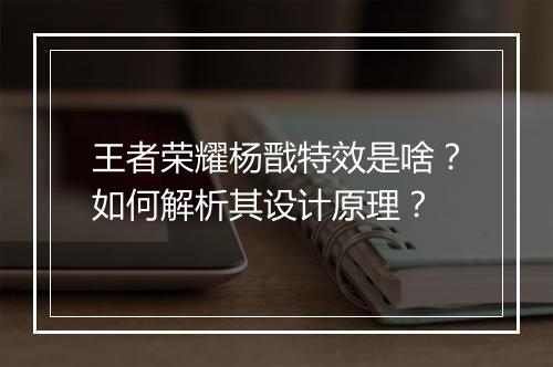 王者荣耀杨戬特效是啥？如何解析其设计原理？
