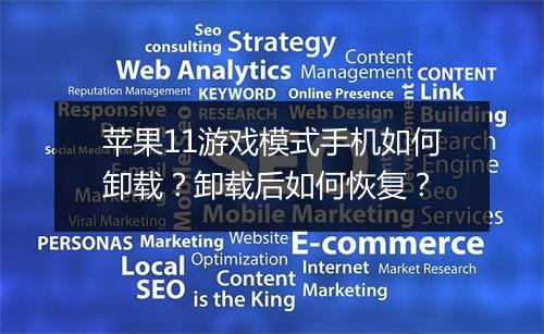 苹果11游戏模式手机如何卸载？卸载后如何恢复？