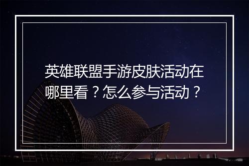 英雄联盟手游皮肤活动在哪里看？怎么参与活动？