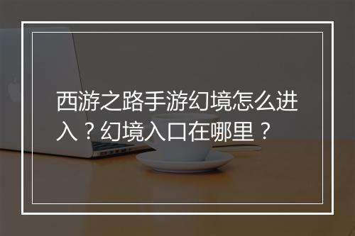 西游之路手游幻境怎么进入？幻境入口在哪里？
