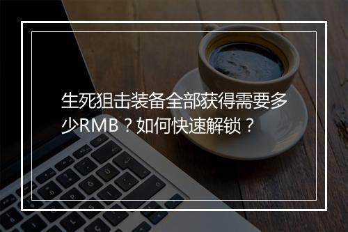 生死狙击装备全部获得需要多少RMB？如何快速解锁？