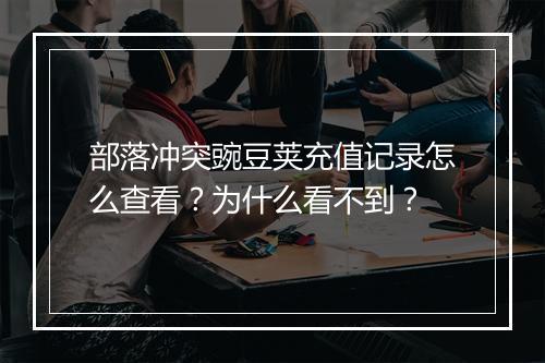 部落冲突豌豆荚充值记录怎么查看？为什么看不到？