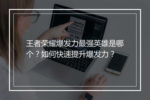 王者荣耀爆发力最强英雄是哪个？如何快速提升爆发力？