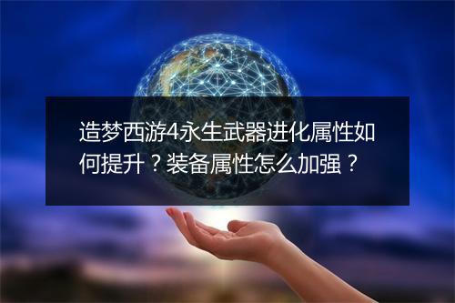造梦西游4永生武器进化属性如何提升？装备属性怎么加强？