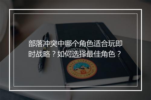 部落冲突中哪个角色适合玩即时战略？如何选择最佳角色？