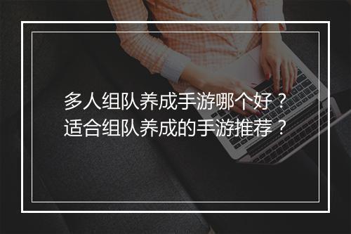 多人组队养成手游哪个好？适合组队养成的手游推荐？