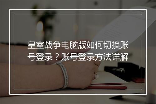 皇室战争电脑版如何切换账号登录？账号登录方法详解