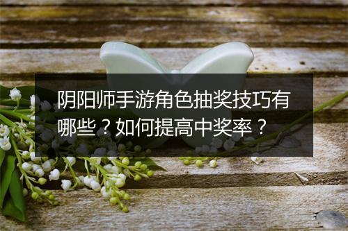 阴阳师手游角色抽奖技巧有哪些？如何提高中奖率？