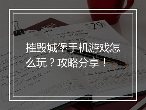 摧毁城堡手机游戏怎么玩？攻略分享！