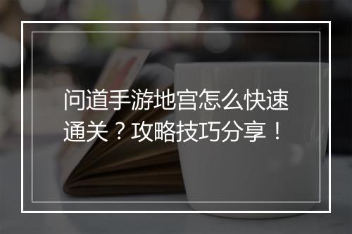 问道手游地宫怎么快速通关？攻略技巧分享！