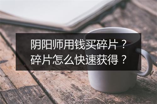阴阳师用钱买碎片？碎片怎么快速获得？