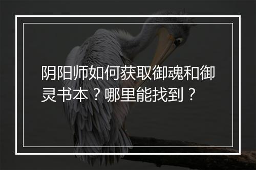 阴阳师如何获取御魂和御灵书本？哪里能找到？