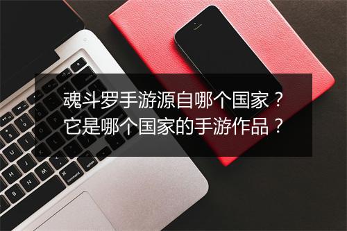 魂斗罗手游源自哪个国家？它是哪个国家的手游作品？