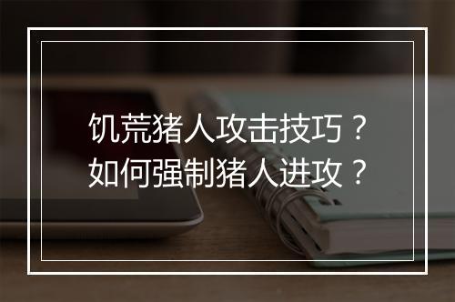 饥荒猪人攻击技巧？如何强制猪人进攻？