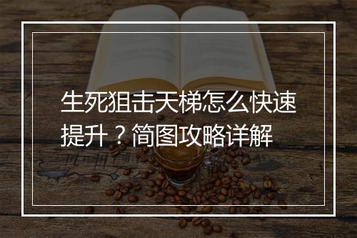 生死狙击天梯怎么快速提升？简图攻略详解
