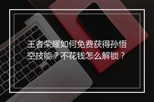王者荣耀如何免费获得孙悟空技能？不花钱怎么解锁？