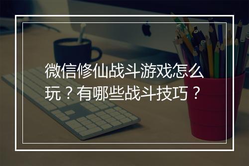 微信修仙战斗游戏怎么玩？有哪些战斗技巧？