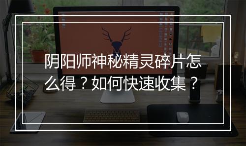 阴阳师神秘精灵碎片怎么得？如何快速收集？