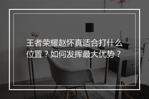 王者荣耀赵怀真适合打什么位置？如何发挥最大优势？