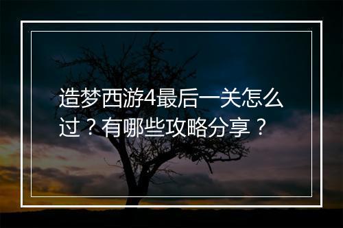造梦西游4最后一关怎么过？有哪些攻略分享？