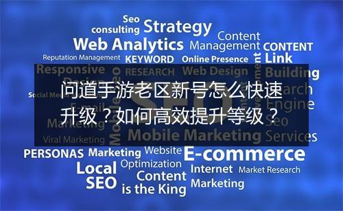 问道手游老区新号怎么快速升级？如何高效提升等级？