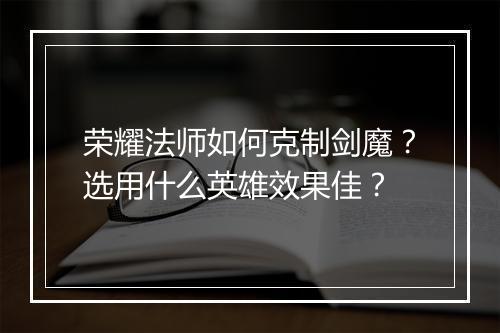 荣耀法师如何克制剑魔？选用什么英雄效果佳？