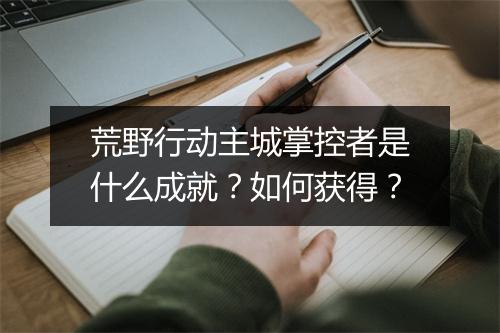 荒野行动主城掌控者是什么成就？如何获得？