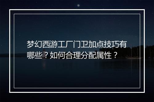 梦幻西游工厂门卫加点技巧有哪些？如何合理分配属性？