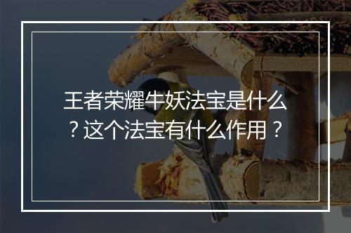 王者荣耀牛妖法宝是什么？这个法宝有什么作用？