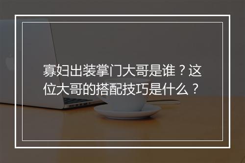 寡妇出装掌门大哥是谁？这位大哥的搭配技巧是什么？