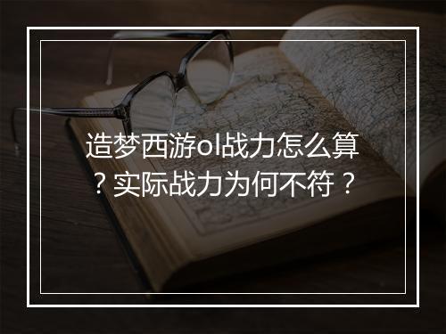 造梦西游ol战力怎么算？实际战力为何不符？