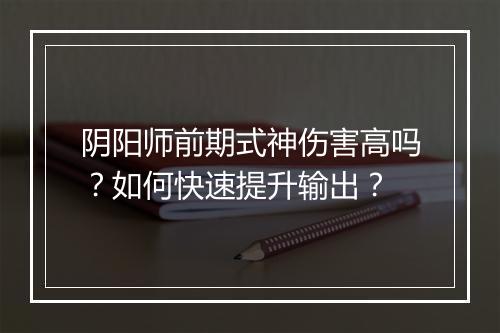 阴阳师前期式神伤害高吗？如何快速提升输出？