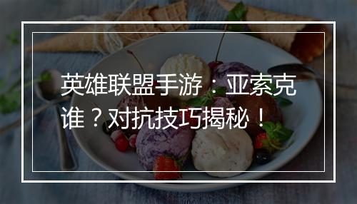 英雄联盟手游：亚索克谁？对抗技巧揭秘！