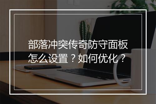 部落冲突传奇防守面板怎么设置？如何优化？
