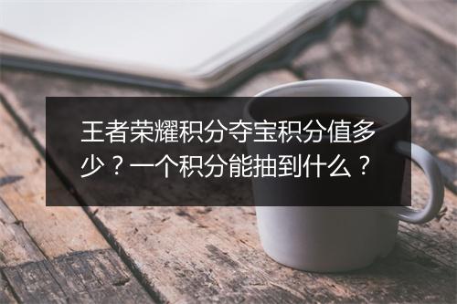 王者荣耀积分夺宝积分值多少？一个积分能抽到什么？