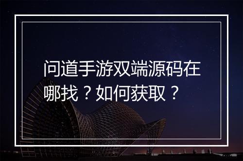 问道手游双端源码在哪找？如何获取？