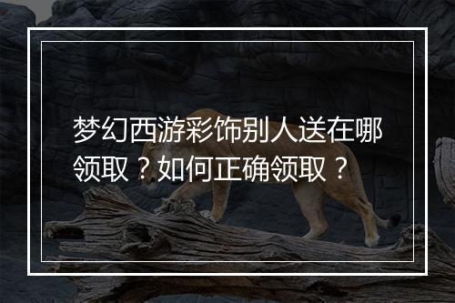 梦幻西游彩饰别人送在哪领取？如何正确领取？