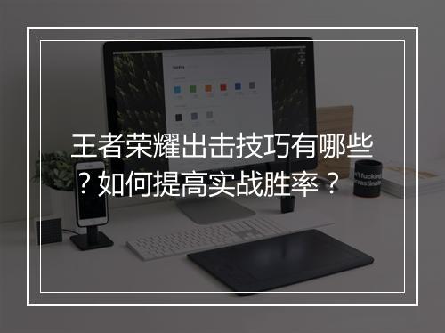 王者荣耀出击技巧有哪些？如何提高实战胜率？