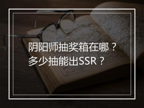 阴阳师抽奖箱在哪？多少抽能出SSR？