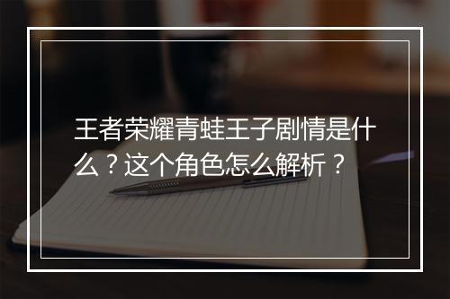 王者荣耀青蛙王子剧情是什么？这个角色怎么解析？