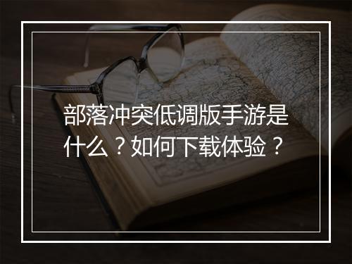 部落冲突低调版手游是什么？如何下载体验？