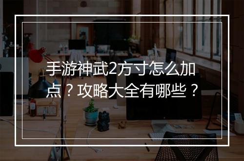 手游神武2方寸怎么加点？攻略大全有哪些？