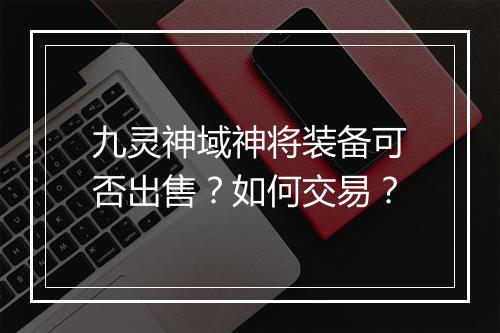 九灵神域神将装备可否出售？如何交易？