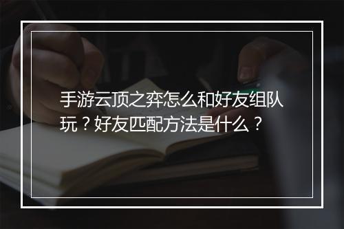 手游云顶之弈怎么和好友组队玩？好友匹配方法是什么？
